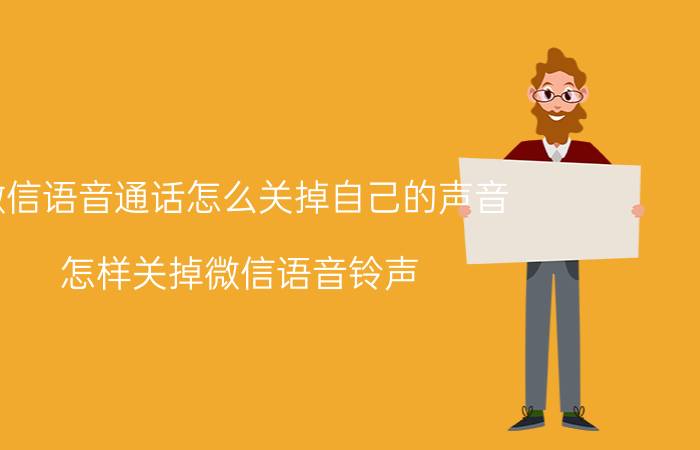 微信语音通话怎么关掉自己的声音 怎样关掉微信语音铃声？